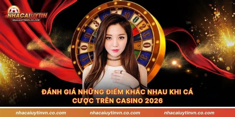 Đánh giá những điểm khác nhau khi cá cược trên Casino 2026