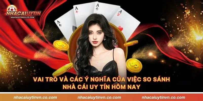 Vai trò và các ý nghĩa của việc so sánh nhà cái uy tín hôm nay